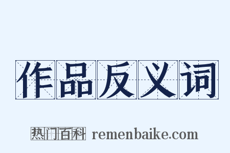 作品反义词是什么意思的图片